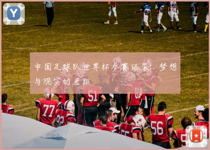 中国足球队世界杯参赛记录:梦想与现实的差距
