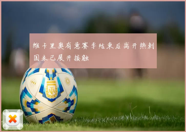 维卡里奥有意赛季结束后离开热刺国米已展开接触