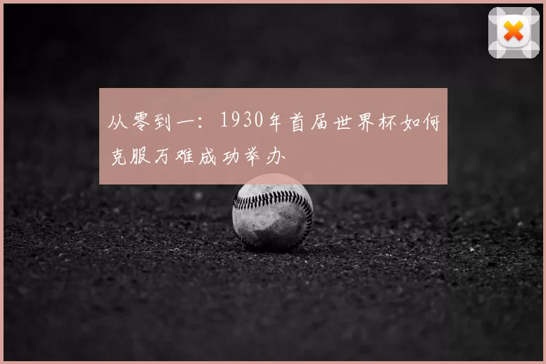 从零到一：1930年首届世界杯如何克服万难成功举办