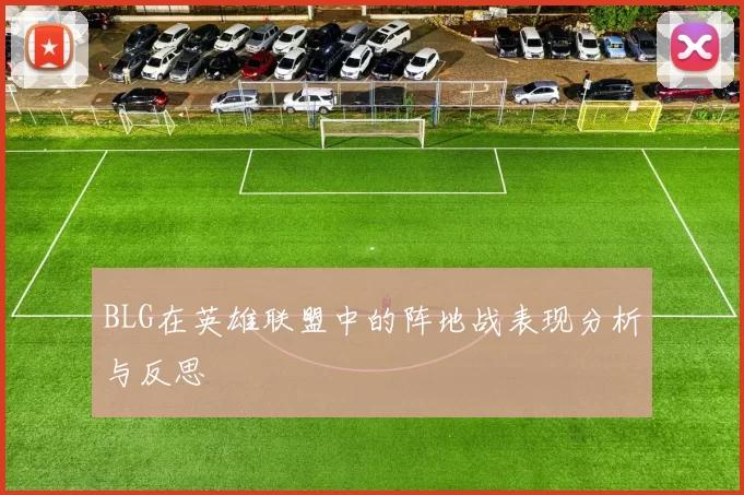 BLG在英雄联盟中的阵地战表现分析与反思