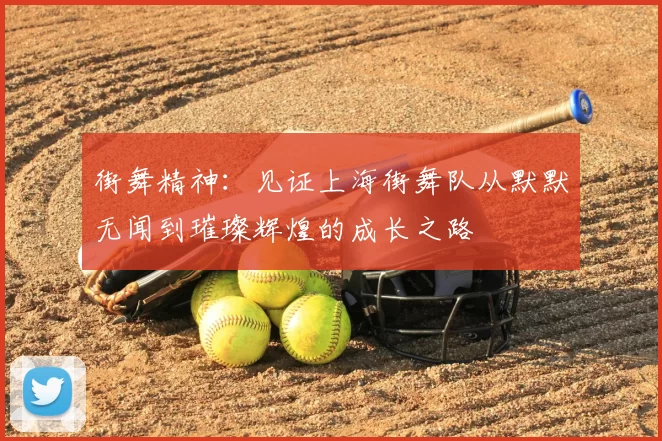 街舞精神：见证上海街舞队从默默无闻到璀璨辉煌的成长之路