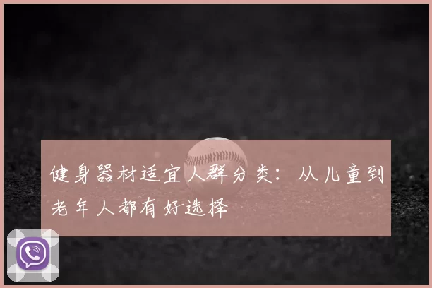 健身器材适宜人群分类:从儿童到老年人都有好选择