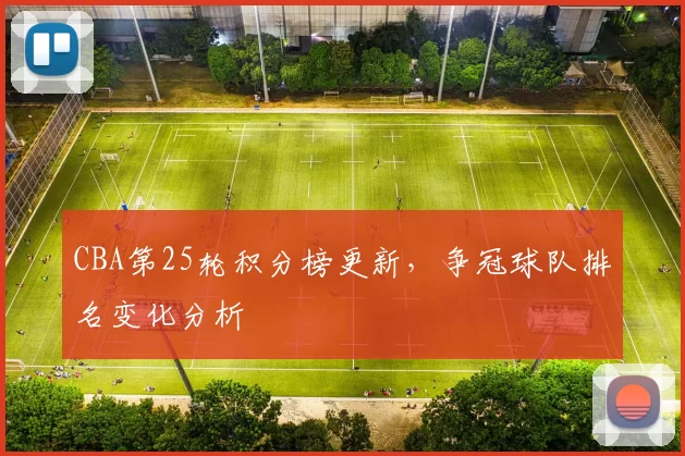 CBA第25轮积分榜更新,争冠球队排名变化分析