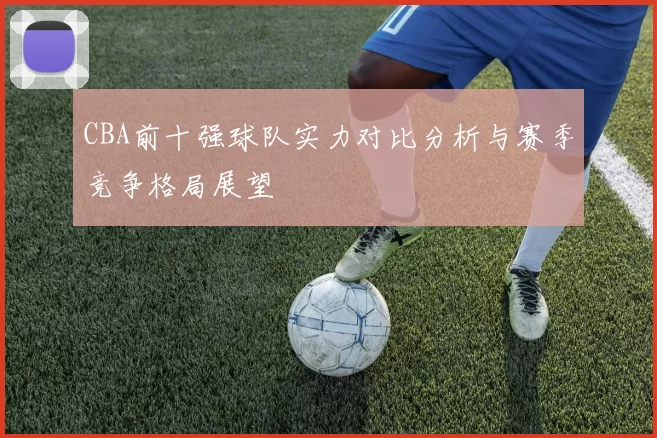 CBA前十强球队实力对比分析与赛季竞争格局展望