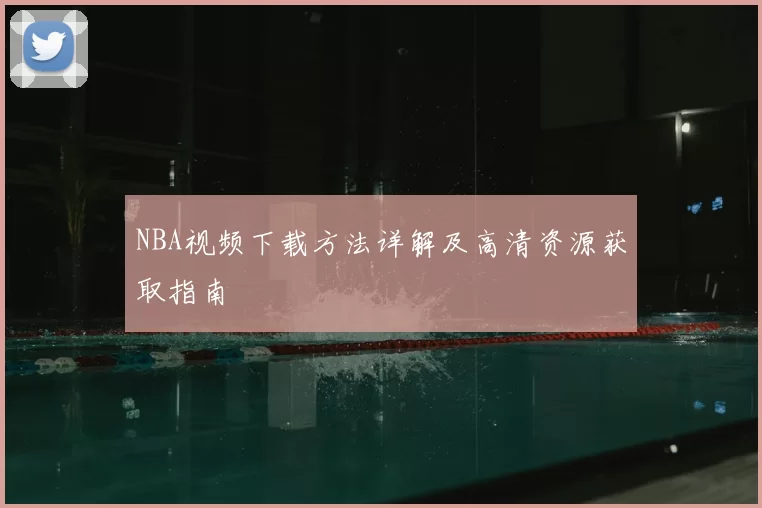 NBA视频下载方法详解及高清资源获取指南