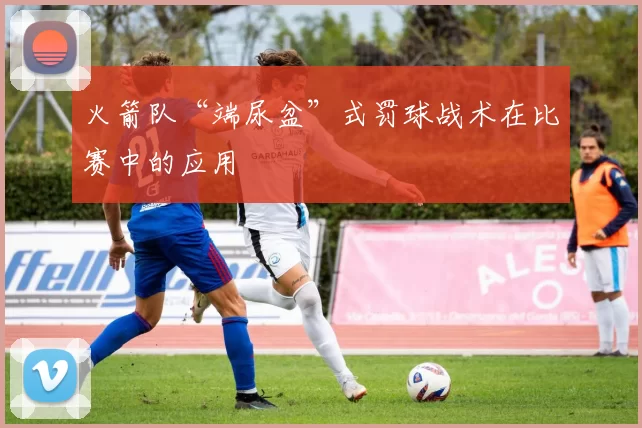 火箭队“端尿盆”式罚球战术在比赛中的应用