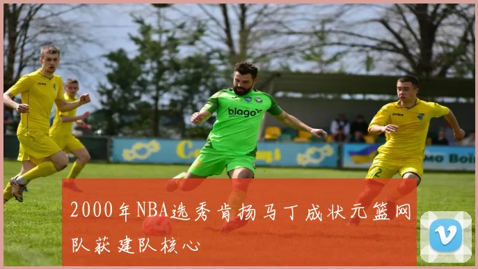 2000年NBA选秀肯扬马丁成状元篮网队获建队核心