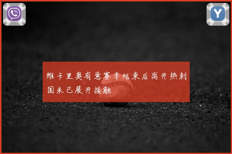 维卡里奥有意赛季结束后离开热刺国米已展开接触