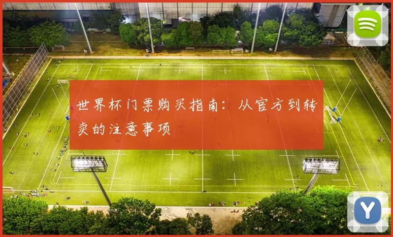 世界杯门票购买指南:从官方到转卖的注意事项
