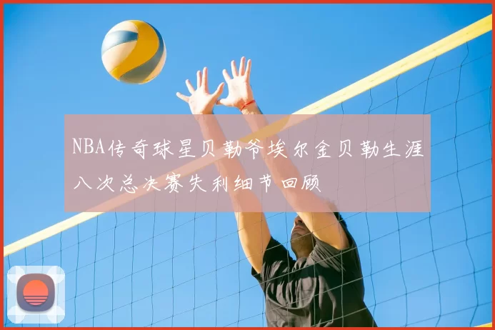NBA传奇球星贝勒爷埃尔金贝勒生涯八次总决赛失利细节回顾