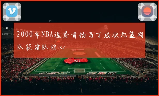 2000年NBA选秀肯扬马丁成状元篮网队获建队核心
