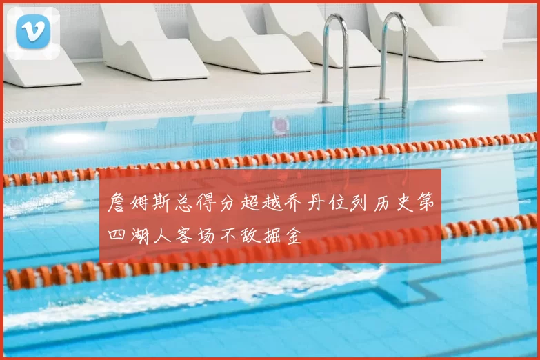 詹姆斯总得分超越乔丹位列历史第四湖人客场不敌掘金