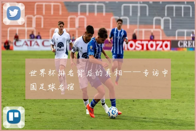 世界杯排名背后的真相——专访中国足球名宿