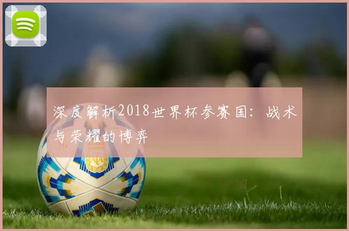 深度解析2018世界杯参赛国:战术与荣耀的博弈