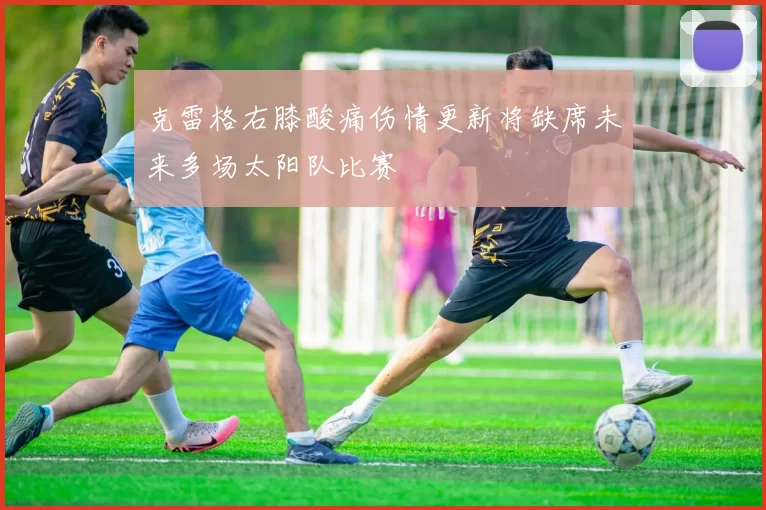 克雷格右膝酸痛伤情更新将缺席未来多场太阳队比赛