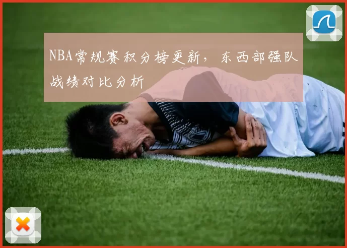 NBA常规赛积分榜更新,东西部强队战绩对比分析