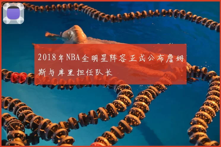 2018年NBA全明星阵容正式公布詹姆斯与库里担任队长