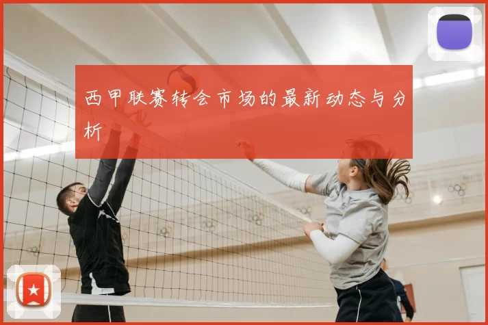 西甲联赛转会市场的最新动态与分析