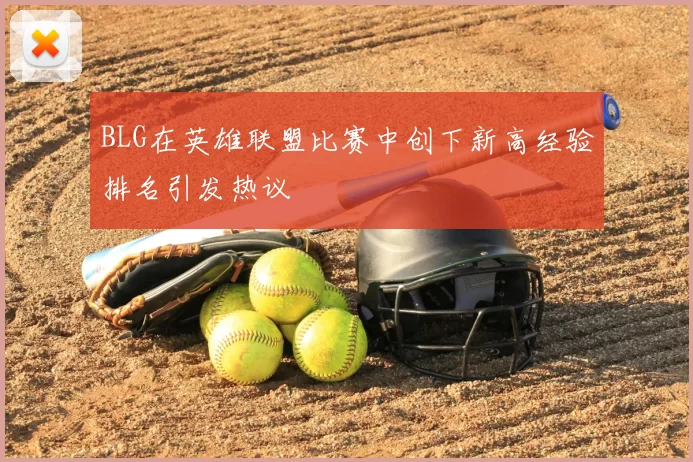 BLG在英雄联盟比赛中创下新高经验排名引发热议