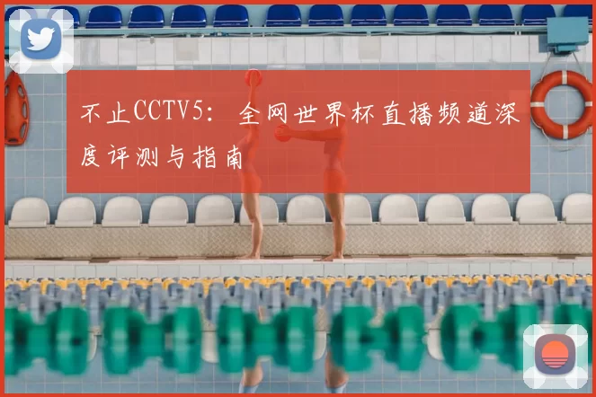 不止CCTV5：全网世界杯直播频道深度评测与指南