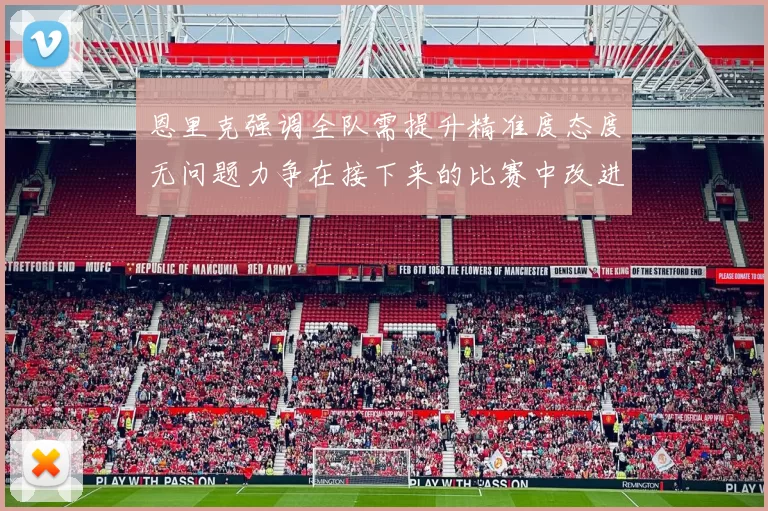 恩里克强调全队需提升精准度态度无问题力争在接下来的比赛中改进表现