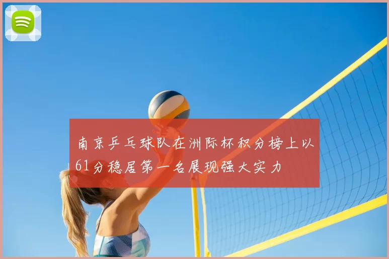 南京乒乓球队在洲际杯积分榜上以61分稳居第一名展现强大实力
