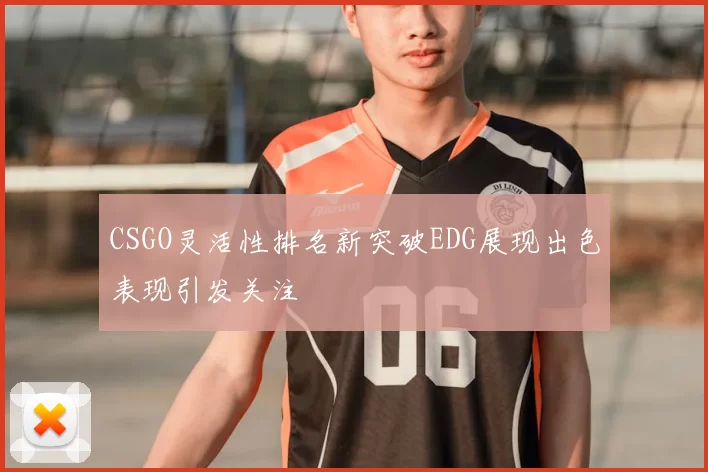 CSGO灵活性排名新突破EDG展现出色表现引发关注