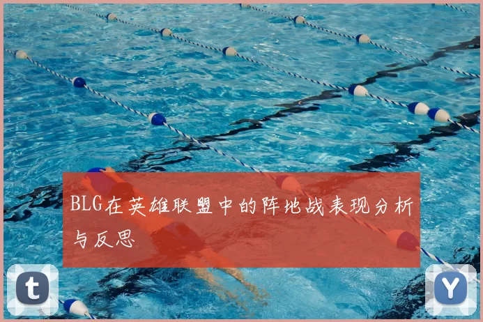 BLG在英雄联盟中的阵地战表现分析与反思