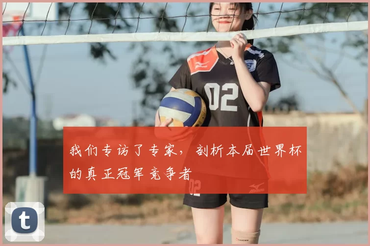 我们专访了专家，剖析本届世界杯的真正冠军竞争者