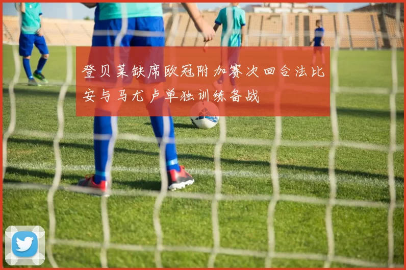 登贝莱缺席欧冠附加赛次回合法比安与马尤卢单独训练备战