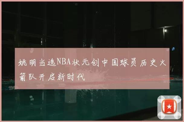 姚明当选NBA状元创中国球员历史火箭队开启新时代
