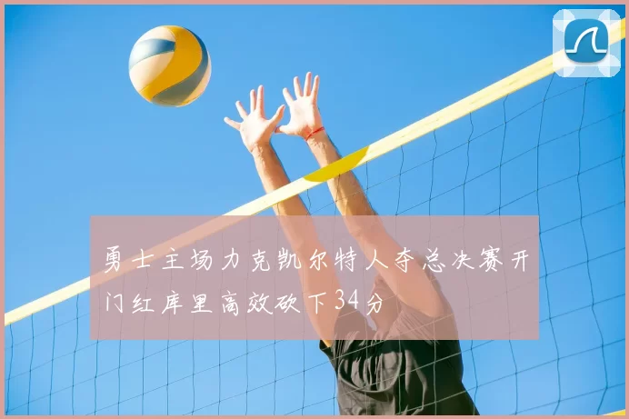 勇士主场力克凯尔特人夺总决赛开门红库里高效砍下34分