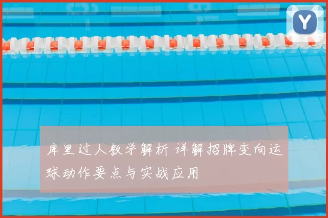 库里过人教学解析 详解招牌变向运球动作要点与实战应用