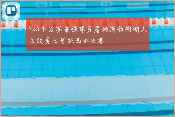NBA季后赛最强球员詹姆斯领衔湖人击败勇士晋级西部决赛
