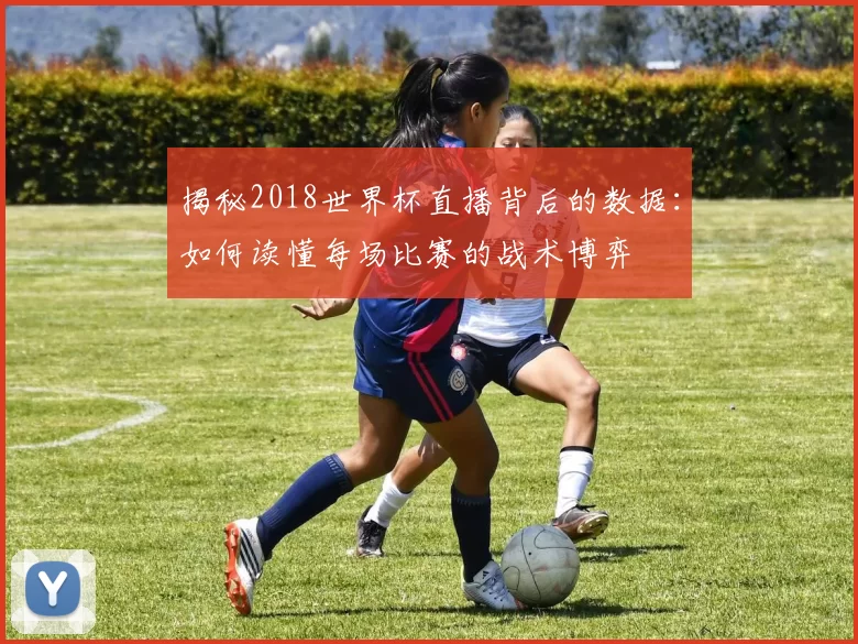 揭秘2018世界杯直播背后的数据:如何读懂每场比赛的战术博弈