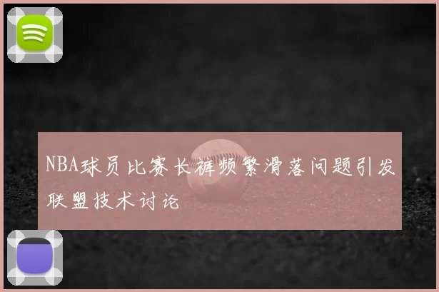 NBA球员比赛长裤频繁滑落问题引发联盟技术讨论