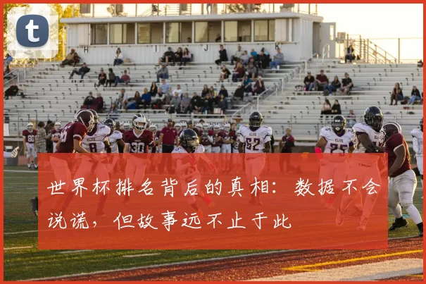 世界杯排名背后的真相:数据不会说谎,但故事远不止于此