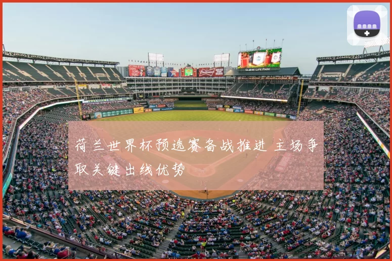 荷兰世界杯预选赛备战推进 主场争取关键出线优势
