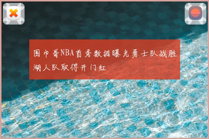围巾哥NBA首秀数据曝光勇士队战胜湖人队取得开门红