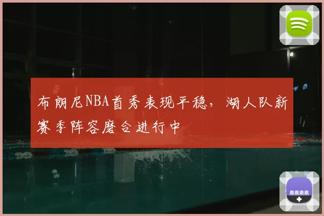 布朗尼NBA首秀表现平稳,湖人队新赛季阵容磨合进行中