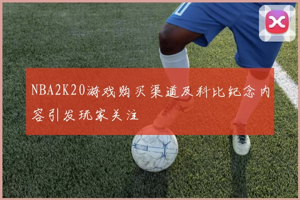NBA2K20游戏购买渠道及科比纪念内容引发玩家关注