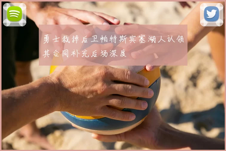 勇士裁掉后卫帕特斯宾塞湖人认领其合同补充后场深度