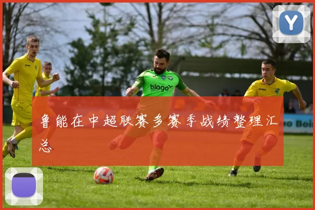 鲁能在中超联赛多赛季战绩整理汇总