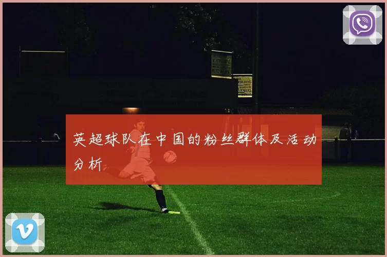 英超球队在中国的粉丝群体及活动分析