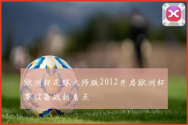 欧洲杯足球大师版2012开启欧洲杯赛程备战新看点