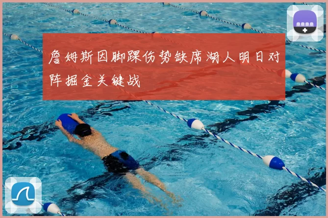 詹姆斯因脚踝伤势缺席湖人明日对阵掘金关键战