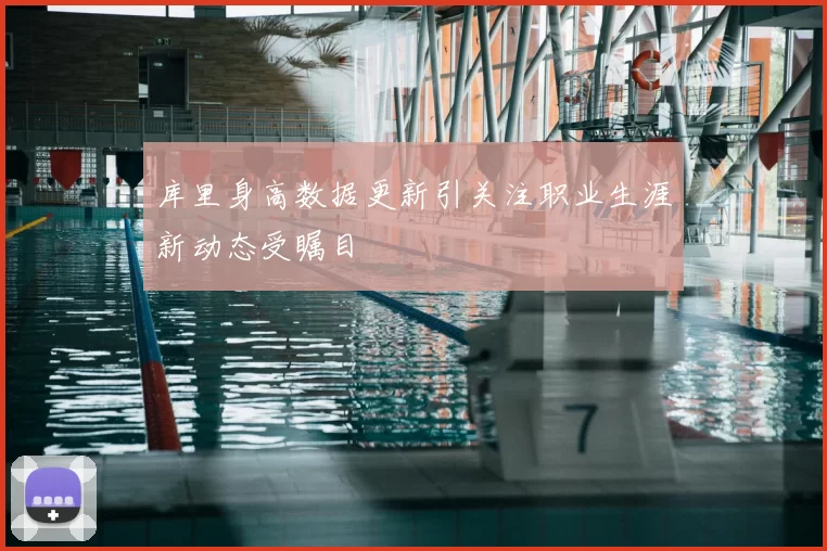 库里身高数据更新引关注职业生涯新动态受瞩目