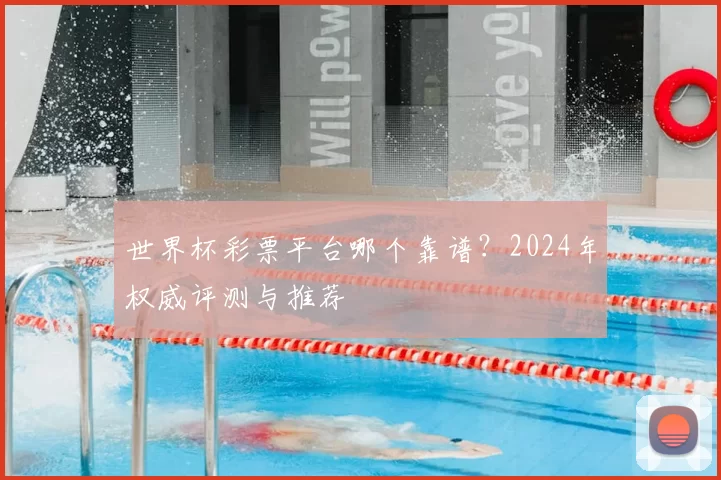 世界杯彩票平台哪个靠谱?2024年权威评测与推荐