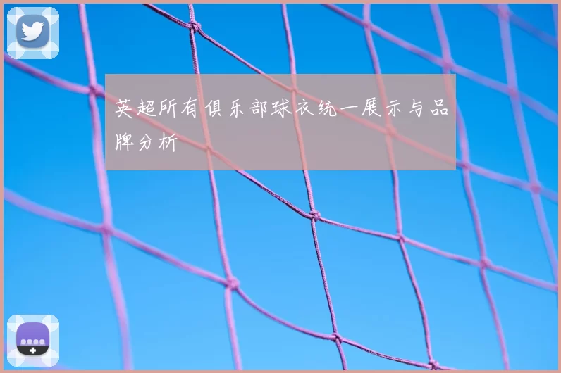 英超所有俱乐部球衣统一展示与品牌分析