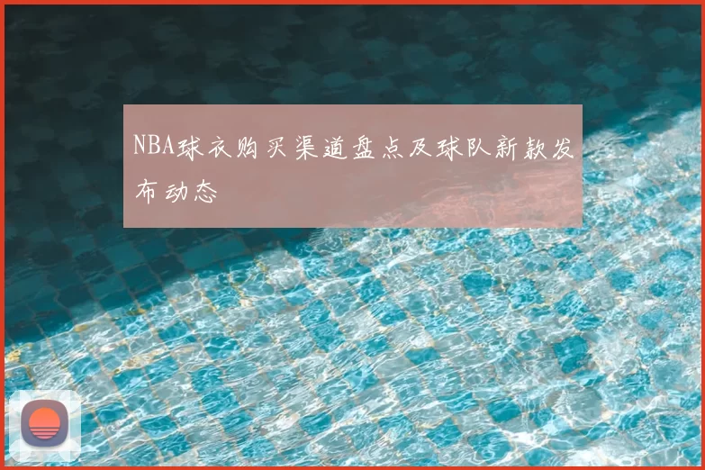 NBA球衣购买渠道盘点及球队新款发布动态